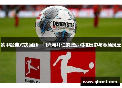 德甲经典对决回顾：门兴与拜仁的激烈对抗历史与赛场风云