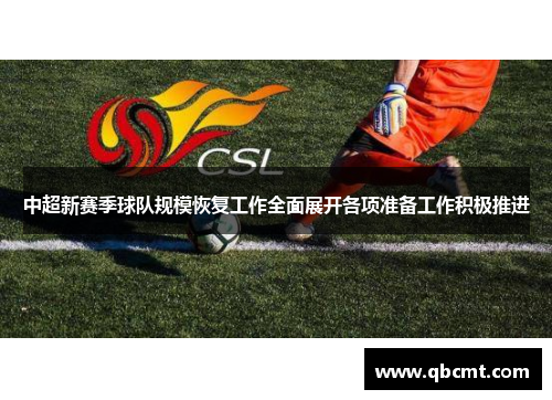 中超新赛季球队规模恢复工作全面展开各项准备工作积极推进