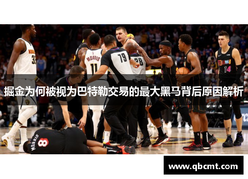 掘金为何被视为巴特勒交易的最大黑马背后原因解析