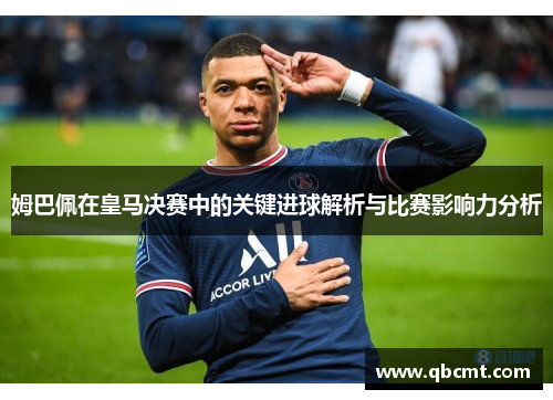姆巴佩在皇马决赛中的关键进球解析与比赛影响力分析