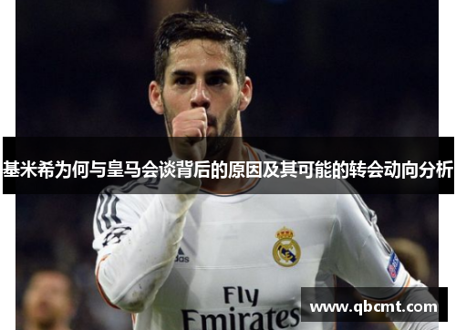 基米希为何与皇马会谈背后的原因及其可能的转会动向分析