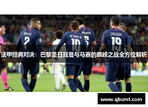 法甲经典对决：巴黎圣日耳曼与马赛的巅峰之战全方位解析