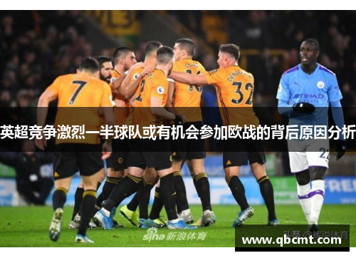 英超竞争激烈一半球队或有机会参加欧战的背后原因分析 英超竞争激烈一半球队或有机会参加欧战的背后原因分析
