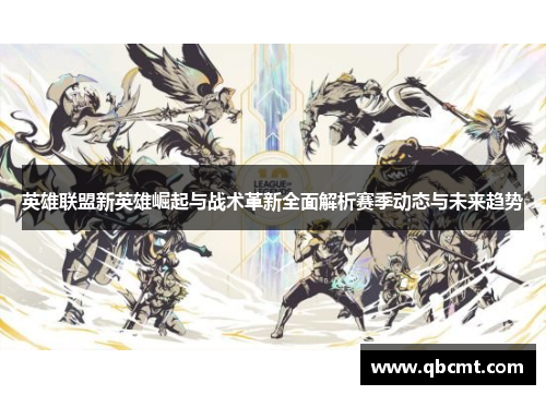 英雄联盟新英雄崛起与战术革新全面解析赛季动态与未来趋势