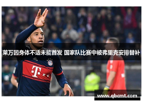 莱万因身体不适未能首发 国家队比赛中被弗里克安排替补
