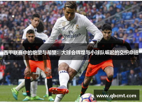 西甲联赛中的绝望与希望：大球会辉煌与小球队崛起的交织命运