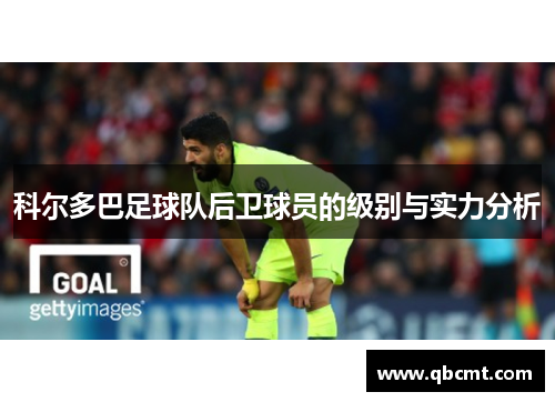 科尔多巴足球队后卫球员的级别与实力分析 科尔多巴足球队后卫球员的级别与实力分析