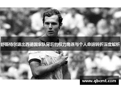 舒斯特尔退出西德国家队背后的权力角逐与个人命运转折深度解析 舒斯特尔退出西德国家队背后的权力角逐与个人命运转折深度解析