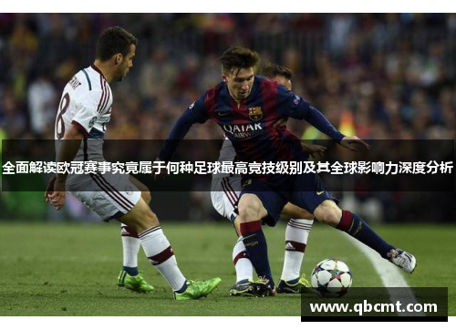 全面解读欧冠赛事究竟属于何种足球最高竞技级别及其全球影响力深度分析 全面解读欧冠赛事究竟属于何种足球最高竞技级别及其全球影响力深度分析
