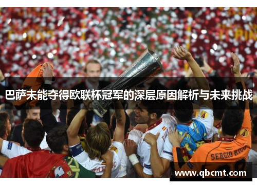 巴萨未能夺得欧联杯冠军的深层原因解析与未来挑战