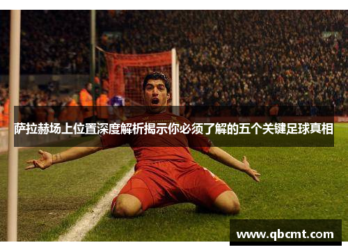 萨拉赫场上位置深度解析揭示你必须了解的五个关键足球真相