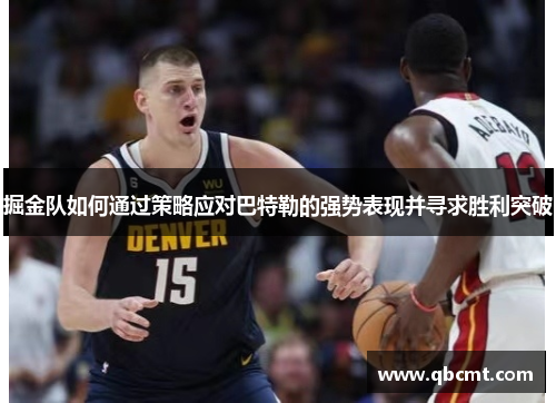 掘金队如何通过策略应对巴特勒的强势表现并寻求胜利突破