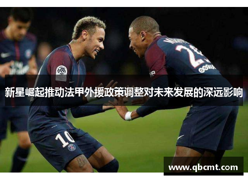 新星崛起推动法甲外援政策调整对未来发展的深远影响